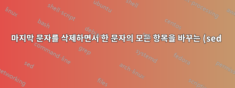 마지막 문자를 삭제하면서 한 문자의 모든 항목을 바꾸는 (sed) 정규식을 만드는 방법은 무엇입니까?