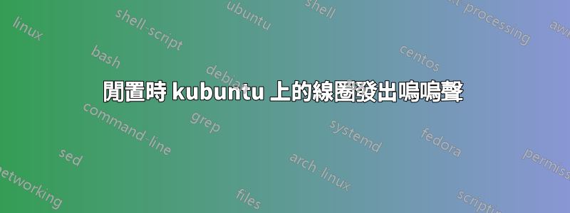 閒置時 kubuntu 上的線圈發出嗚嗚聲