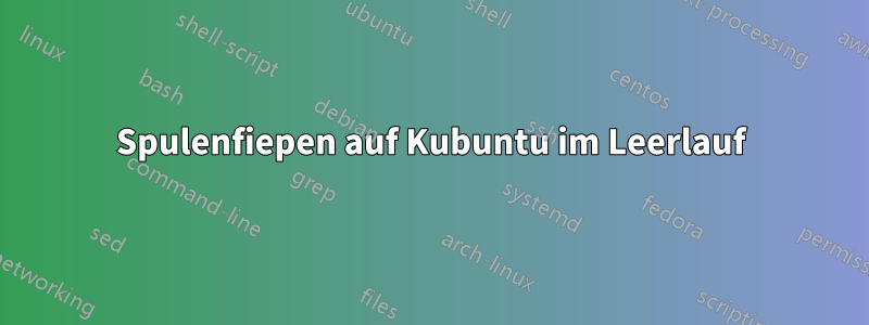 Spulenfiepen auf Kubuntu im Leerlauf