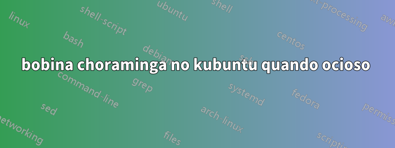 bobina choraminga no kubuntu quando ocioso