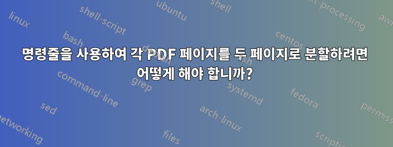 명령줄을 사용하여 각 PDF 페이지를 두 페이지로 분할하려면 어떻게 해야 합니까?