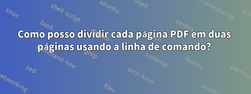 Como posso dividir cada página PDF em duas páginas usando a linha de comando?