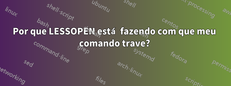 Por que LESSOPEN está fazendo com que meu comando trave?