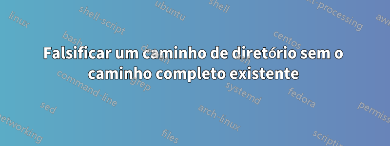 Falsificar um caminho de diretório sem o caminho completo existente