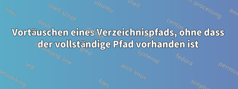 Vortäuschen eines Verzeichnispfads, ohne dass der vollständige Pfad vorhanden ist