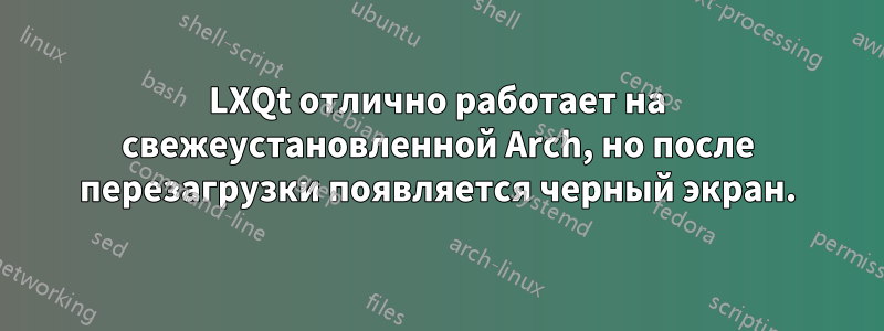 LXQt отлично работает на свежеустановленной Arch, но после перезагрузки появляется черный экран.