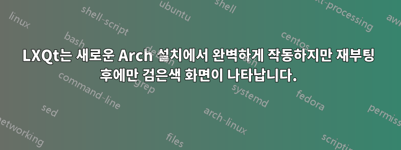 LXQt는 새로운 Arch 설치에서 완벽하게 작동하지만 재부팅 후에만 검은색 화면이 나타납니다.
