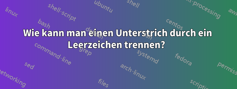 Wie kann man einen Unterstrich durch ein Leerzeichen trennen? 