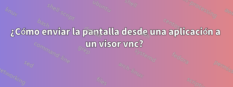 ¿Cómo enviar la pantalla desde una aplicación a un visor vnc? 
