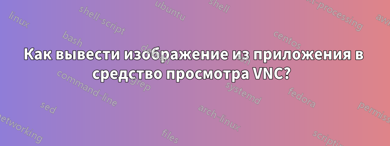 Как вывести изображение из приложения в средство просмотра VNC? 