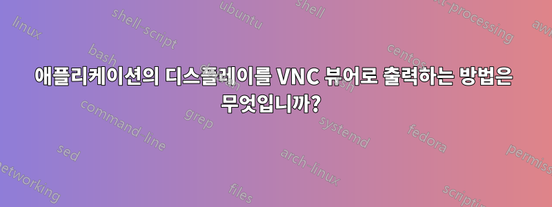 애플리케이션의 디스플레이를 VNC 뷰어로 출력하는 방법은 무엇입니까? 