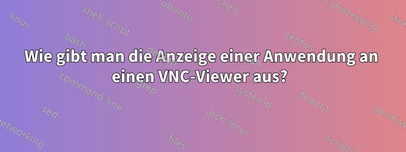 Wie gibt man die Anzeige einer Anwendung an einen VNC-Viewer aus? 