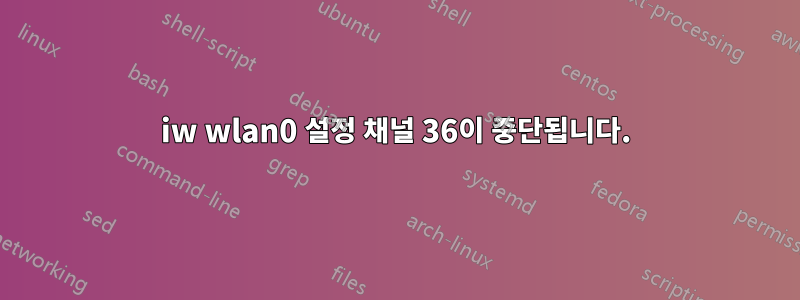iw wlan0 설정 채널 36이 중단됩니다.
