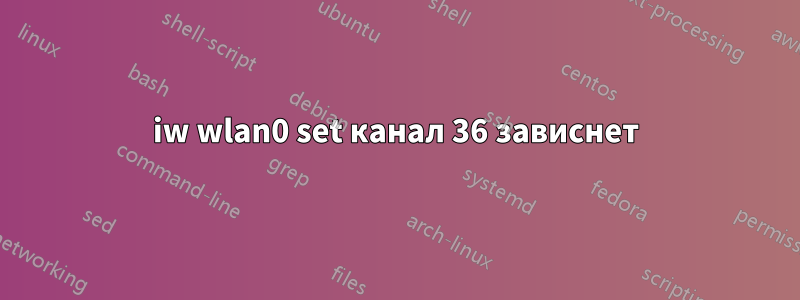 iw wlan0 set канал 36 зависнет