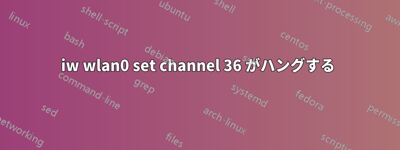 iw wlan0 set channel 36 がハングする