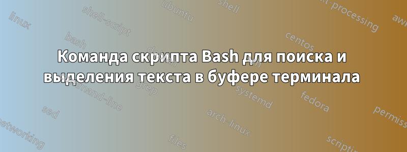 Команда скрипта Bash для поиска и выделения текста в буфере терминала