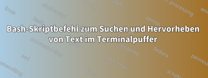 Bash-Skriptbefehl zum Suchen und Hervorheben von Text im Terminalpuffer