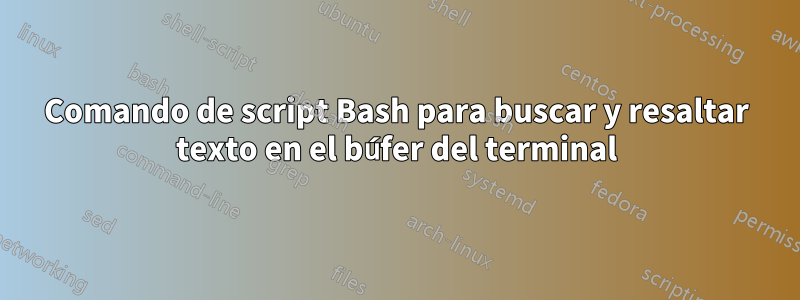 Comando de script Bash para buscar y resaltar texto en el búfer del terminal