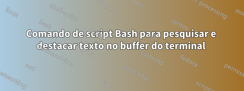 Comando de script Bash para pesquisar e destacar texto no buffer do terminal