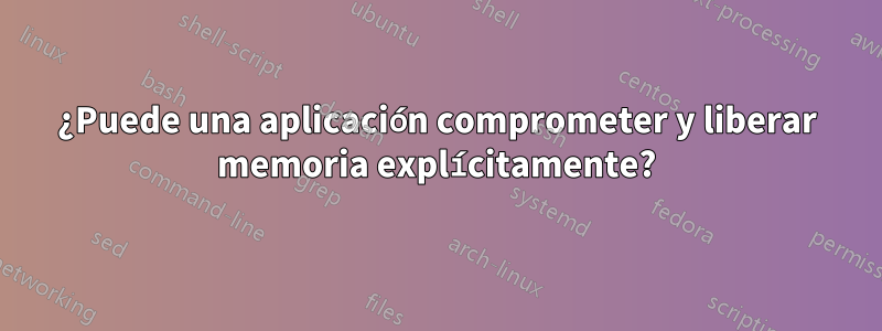 ¿Puede una aplicación comprometer y liberar memoria explícitamente?