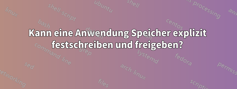 Kann eine Anwendung Speicher explizit festschreiben und freigeben?