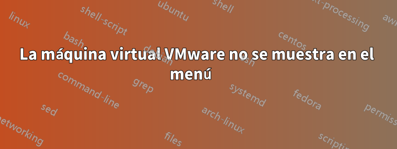La máquina virtual VMware no se muestra en el menú 