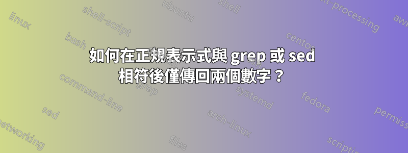 如何在正規表示式與 grep 或 sed 相符後僅傳回兩個數字？