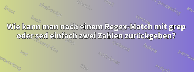 Wie kann man nach einem Regex-Match mit grep oder sed einfach zwei Zahlen zurückgeben?