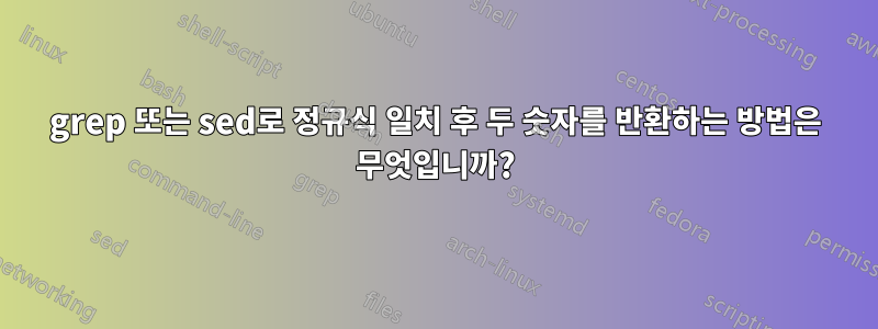 grep 또는 sed로 정규식 일치 후 두 숫자를 반환하는 방법은 무엇입니까?