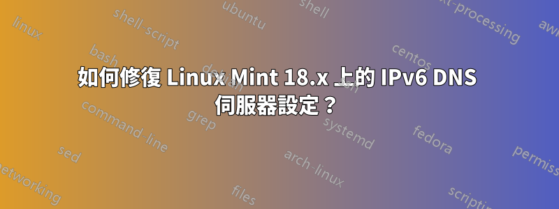 如何修復 Linux Mint 18.x 上的 IPv6 DNS 伺服器設定？
