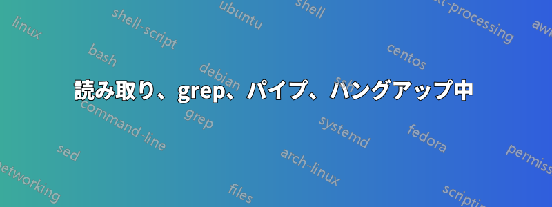 読み取り、grep、パイプ、ハングアップ中