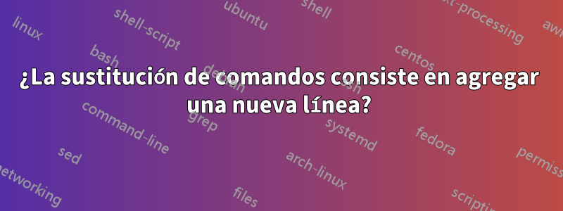 ¿La sustitución de comandos consiste en agregar una nueva línea?