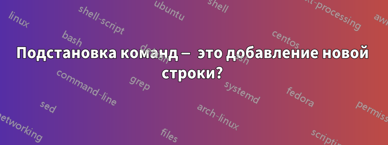 Подстановка команд — это добавление новой строки?