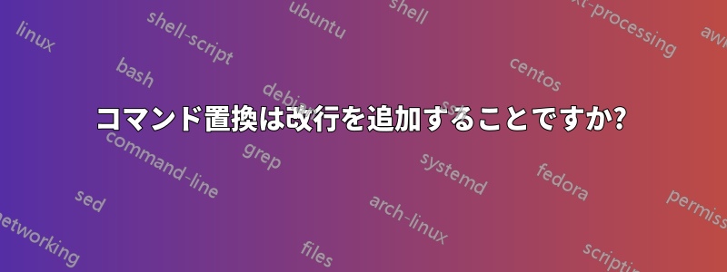 コマンド置換は改行を追加することですか?