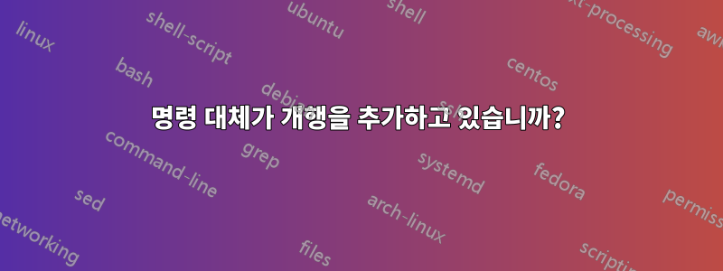 명령 대체가 개행을 추가하고 있습니까?