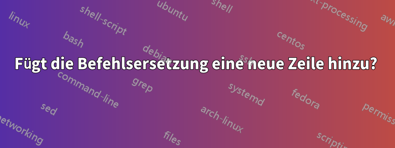 Fügt die Befehlsersetzung eine neue Zeile hinzu?