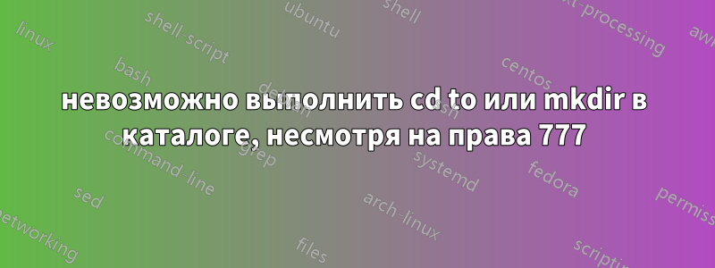 невозможно выполнить cd to или mkdir в каталоге, несмотря на права 777