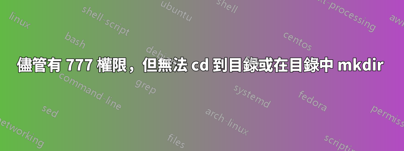 儘管有 777 權限，但無法 cd 到目錄或在目錄中 mkdir