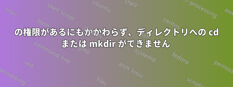 777 の権限があるにもかかわらず、ディレクトリへの cd または mkdir ができません