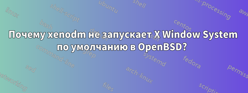 Почему xenodm не запускает X Window System по умолчанию в OpenBSD? 