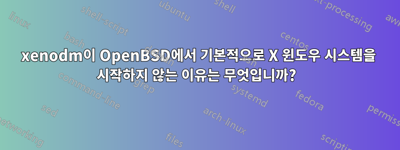 xenodm이 OpenBSD에서 기본적으로 X 윈도우 시스템을 시작하지 않는 이유는 무엇입니까? 