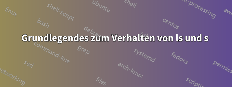 Grundlegendes zum Verhalten von ls und s