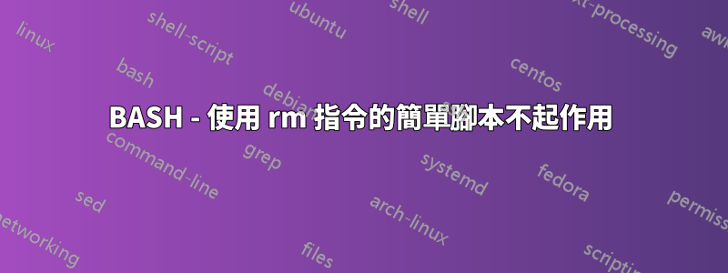 BASH - 使用 rm 指令的簡單腳本不起作用