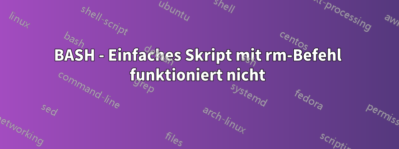 BASH - Einfaches Skript mit rm-Befehl funktioniert nicht