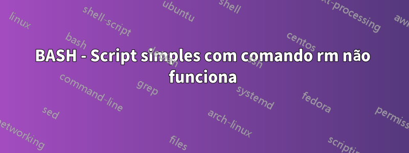 BASH - Script simples com comando rm não funciona