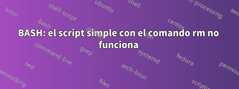 BASH: el script simple con el comando rm no funciona
