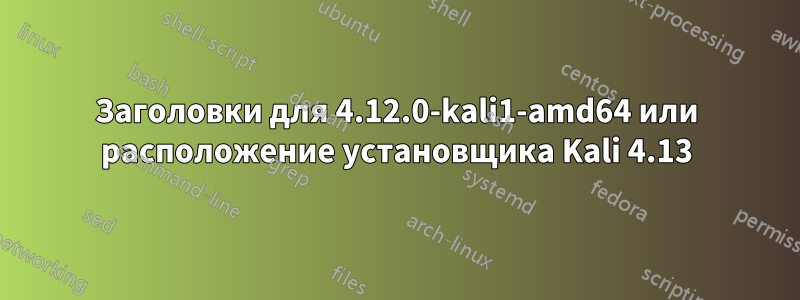 Заголовки для 4.12.0-kali1-amd64 или расположение установщика Kali 4.13