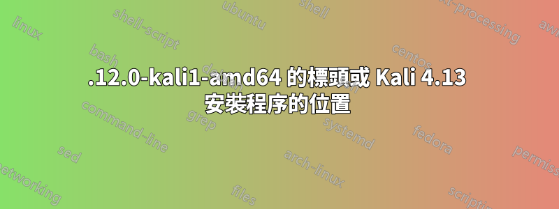 4.12.0-kali1-amd64 的標頭或 Kali 4.13 安裝程序的位置