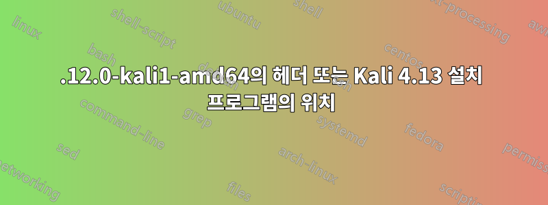 4.12.0-kali1-amd64의 헤더 또는 Kali 4.13 설치 프로그램의 위치