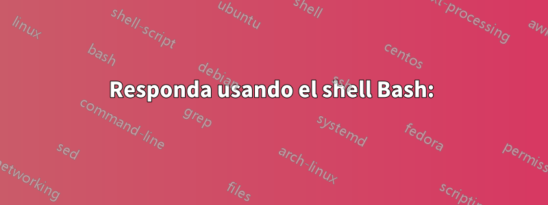 Responda usando el shell Bash: